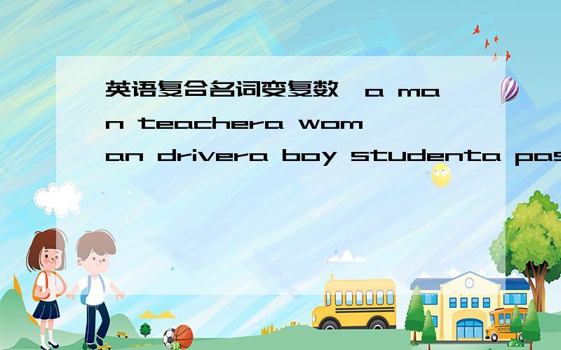 英语复合名词变复数,a man teachera woman drivera boy studenta passer-b