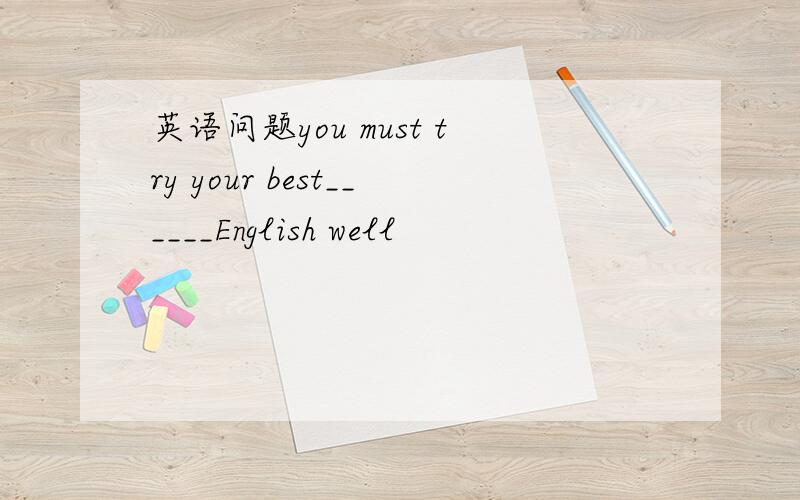 英语问题you must try your best______English well