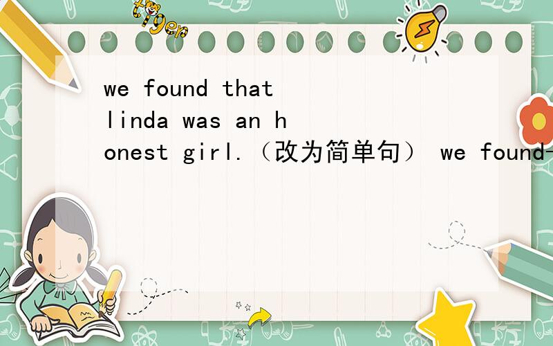 we found that linda was an honest girl.（改为简单句） we found-----