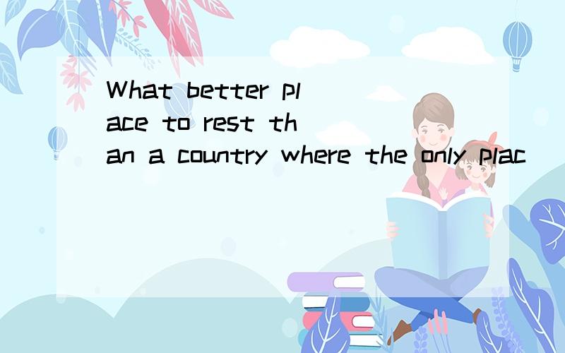 What better place to rest than a country where the only plac