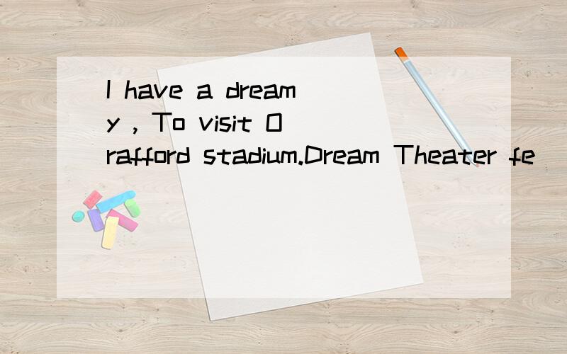 I have a dreamy , To visit Orafford stadium.Dream Theater fe