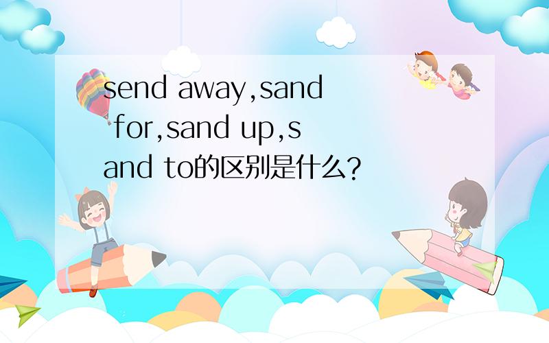 send away,sand for,sand up,sand to的区别是什么?