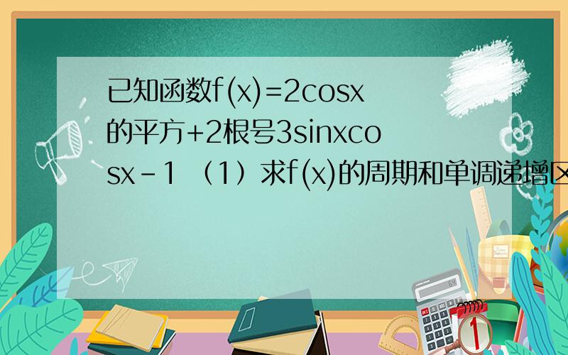 已知函数f(x)=2cosx的平方+2根号3sinxcosx-1 （1）求f(x)的周期和单调递增区间