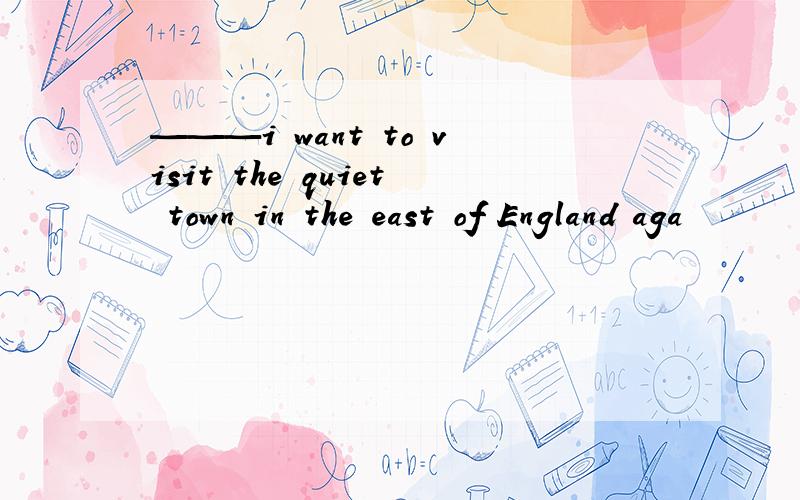———i want to visit the quiet town in the east of England aga