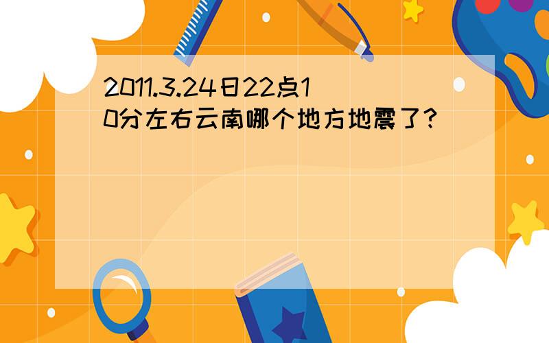 2011.3.24日22点10分左右云南哪个地方地震了?