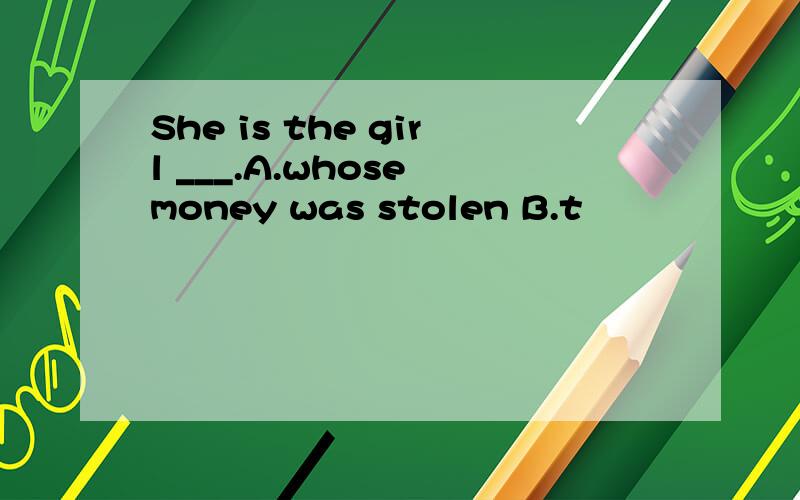 She is the girl ___.A.whose money was stolen B.t