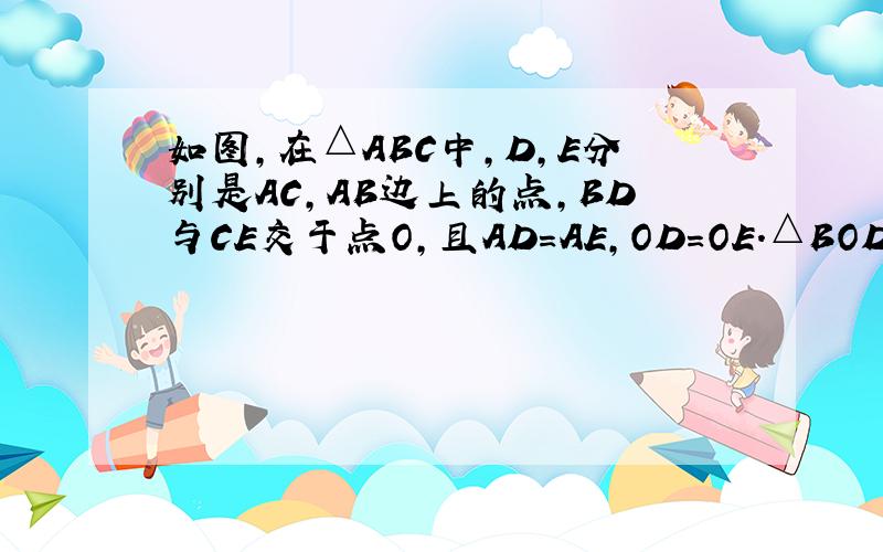 如图,在△ABC中,D,E分别是AC,AB边上的点,BD与CE交于点O,且AD=AE,OD=OE.△BOD与△COE全等