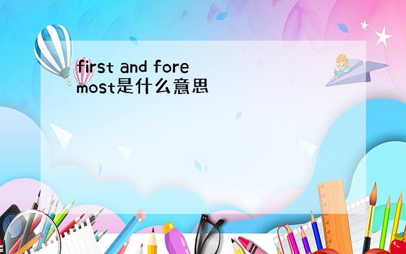 first and foremost是什么意思