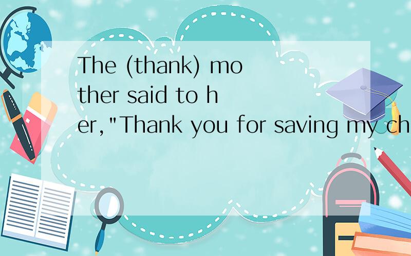 The (thank) mother said to her,
