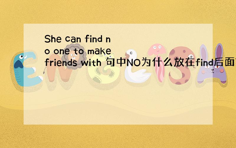 She can find no one to make friends with 句中NO为什么放在find后面?这有什