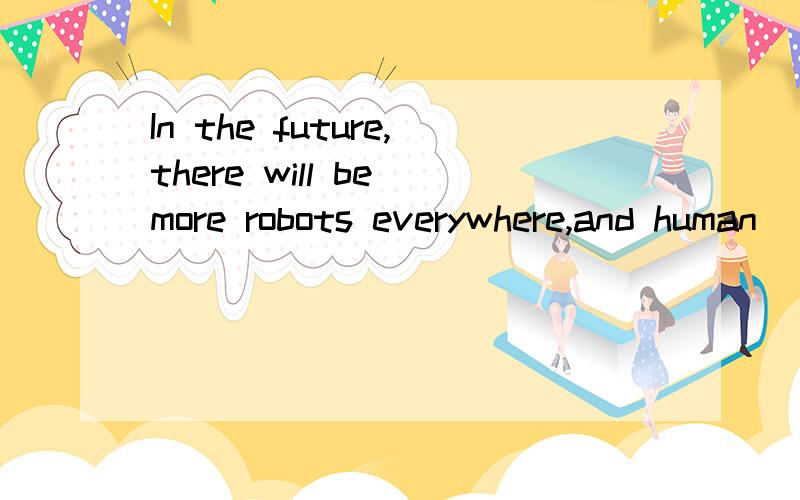 In the future,there will be more robots everywhere,and human