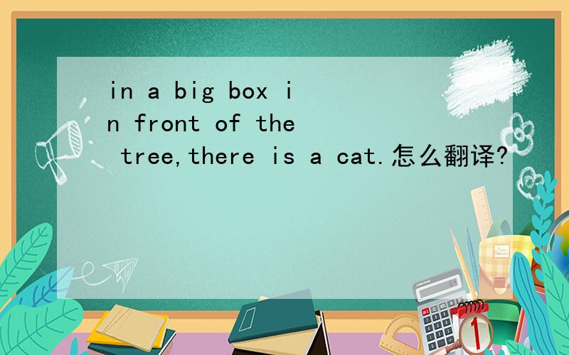 in a big box in front of the tree,there is a cat.怎么翻译?