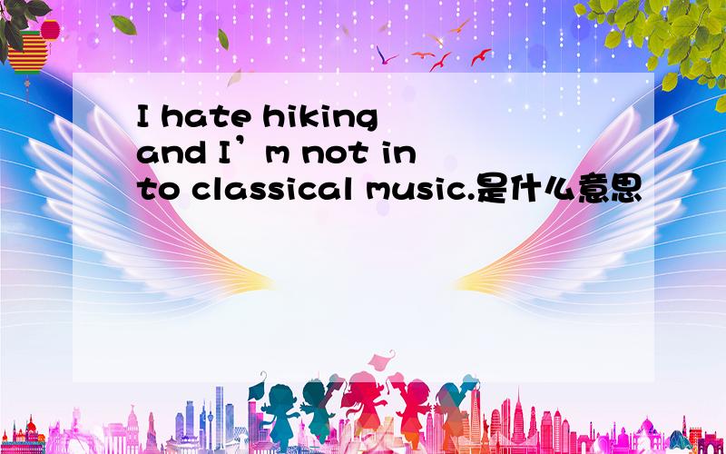 I hate hiking and I’m not into classical music.是什么意思