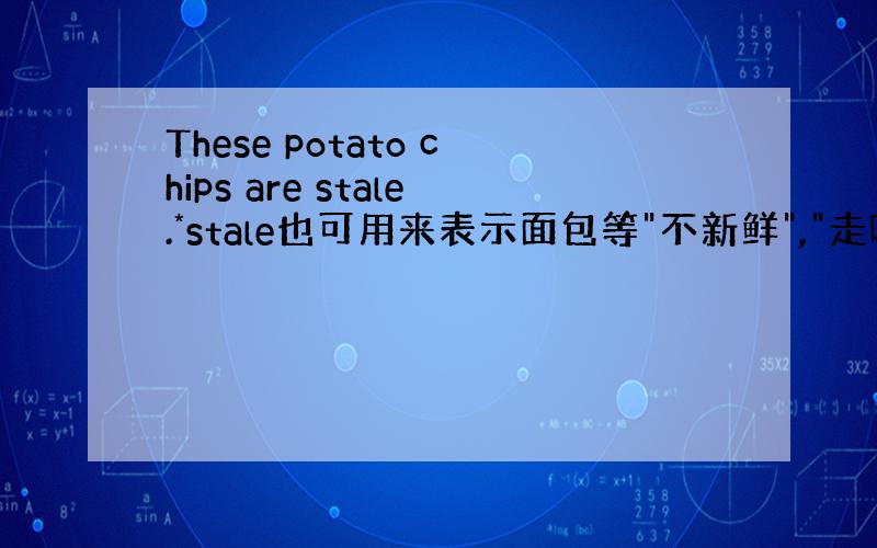 These potato chips are stale.*stale也可用来表示面包等