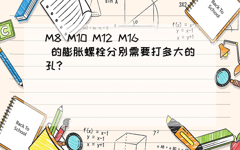 M8 M10 M12 M16 的膨胀螺栓分别需要打多大的孔?