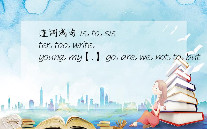 连词成句 is,to,sister,too,write,young,my【.】 go,are,we,not,to,but