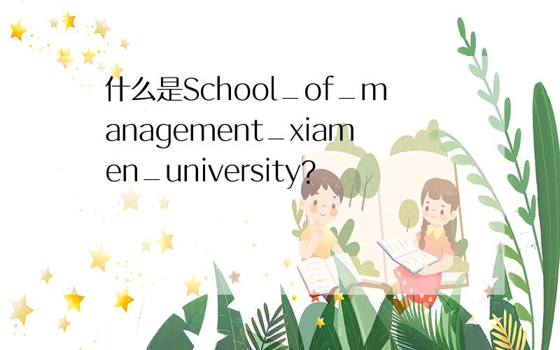 什么是School_of_management_xiamen_university?