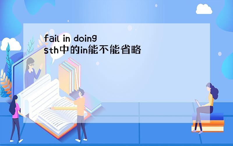 fail in doing sth中的in能不能省略