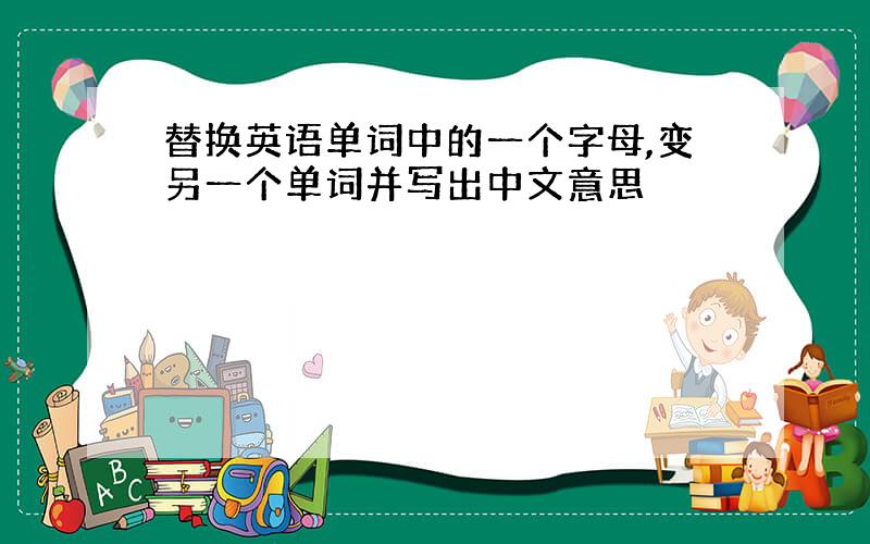 替换英语单词中的一个字母,变另一个单词并写出中文意思