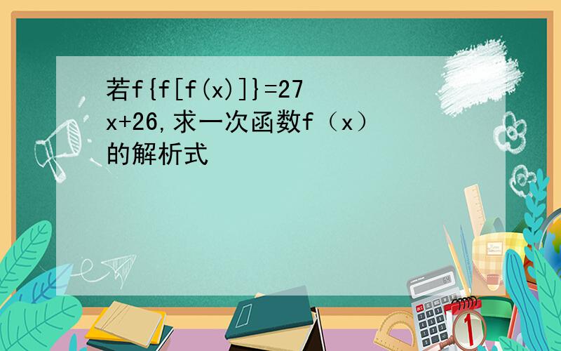 若f{f[f(x)]}=27x+26,求一次函数f（x）的解析式