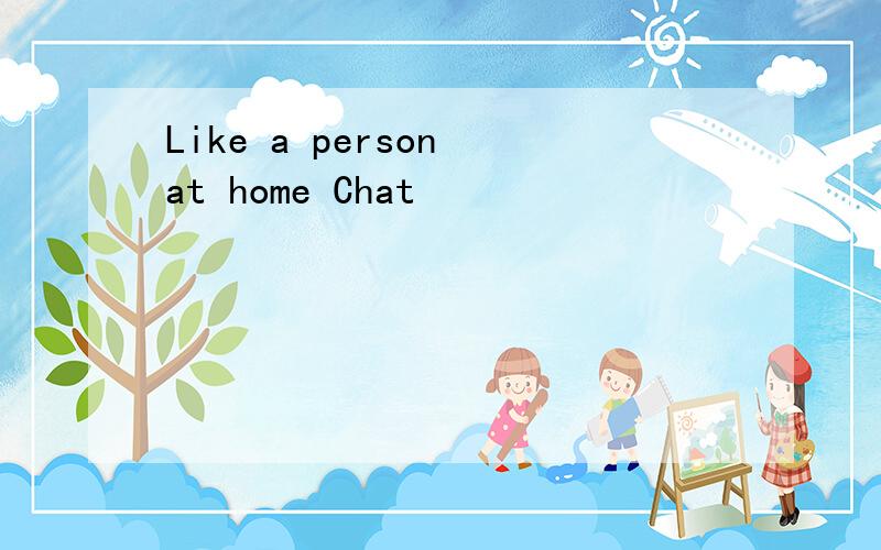 Like a person at home Chat