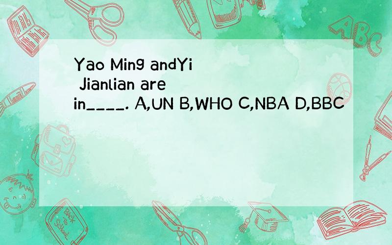 Yao Ming andYi Jianlian are in____. A,UN B,WHO C,NBA D,BBC