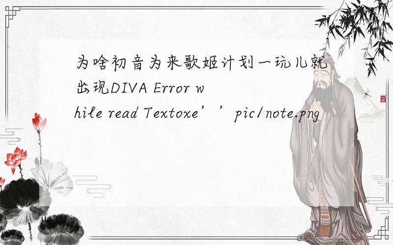 为啥初音为来歌姬计划一玩儿就出现DIVA Error while read Textoxe’’pic/note.png