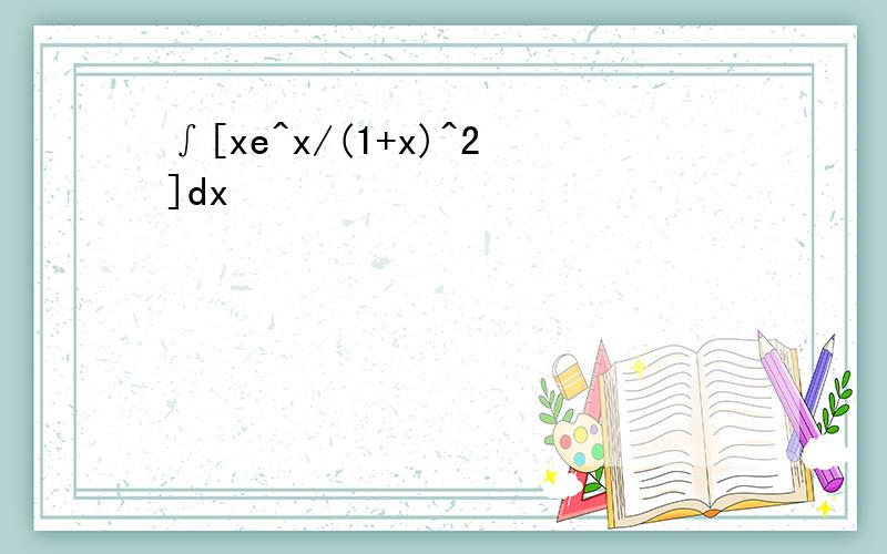 ∫[xe^x/(1+x)^2]dx