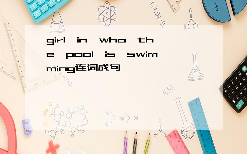 girl,in,who,the,pool,is,swimming连词成句