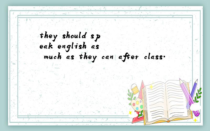 they should speak english as much as they can after class.