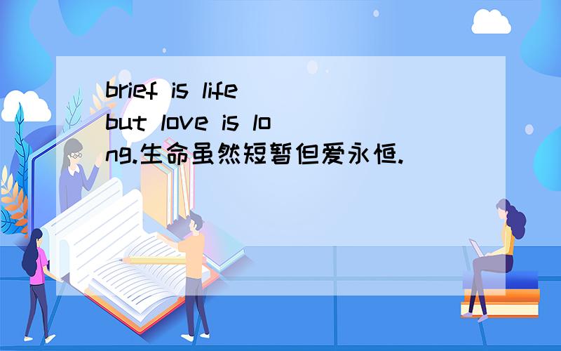 brief is life but love is long.生命虽然短暂但爱永恒.