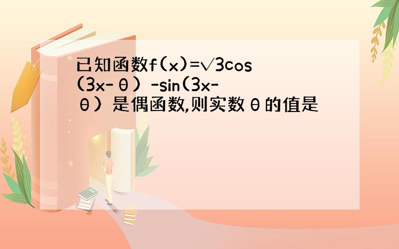 已知函数f(x)=√3cos(3x-θ）-sin(3x-θ）是偶函数,则实数θ的值是
