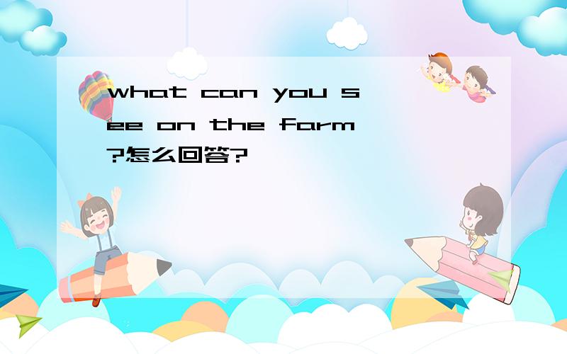 what can you see on the farm?怎么回答?