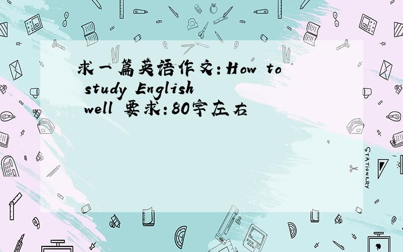 求一篇英语作文：How to study English well 要求：80字左右