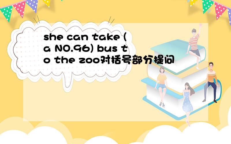 she can take (a NO.96) bus to the zoo对括号部分提问