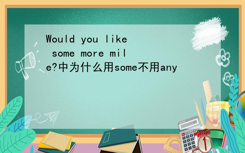 Would you like some more mile?中为什么用some不用any