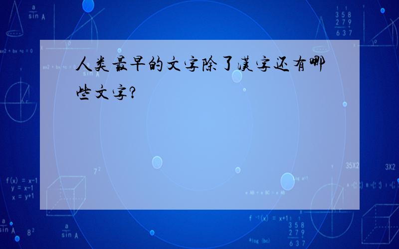 人类最早的文字除了汉字还有哪些文字?
