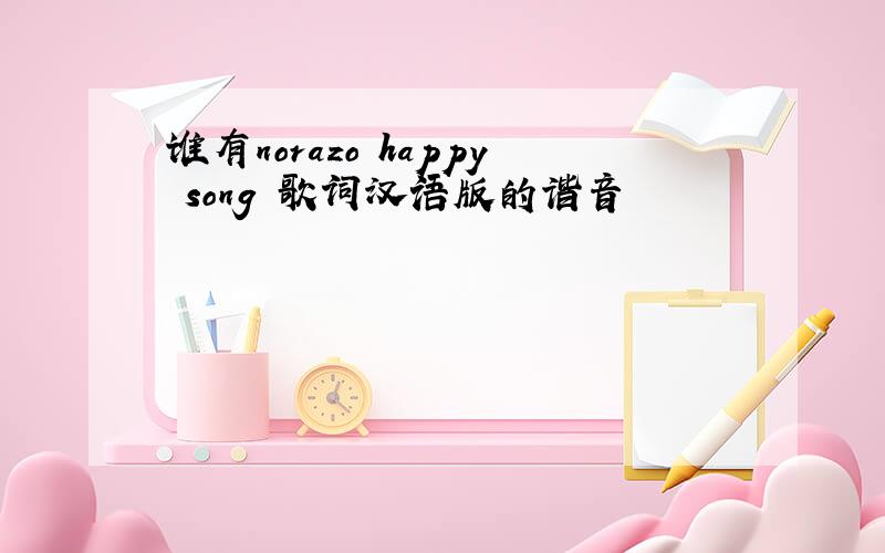 谁有norazo happy song 歌词汉语版的谐音
