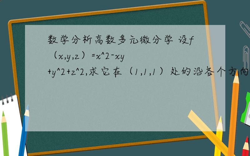 数学分析高数多元微分学 设f（x,y,z）=x^2-xy+y^2+z^2,求它在（1,1,1）处的沿各个方向的方向导数,