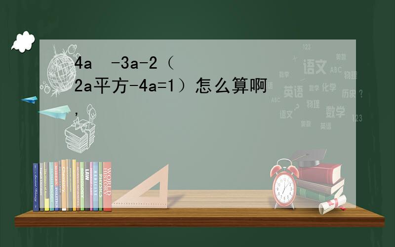 4a²-3a-2（2a平方-4a=1）怎么算啊,