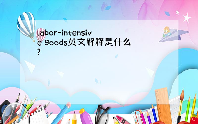 labor-intensive goods英文解释是什么?