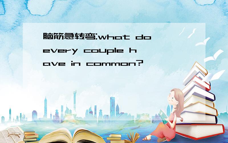 脑筋急转弯:what do every couple have in common?