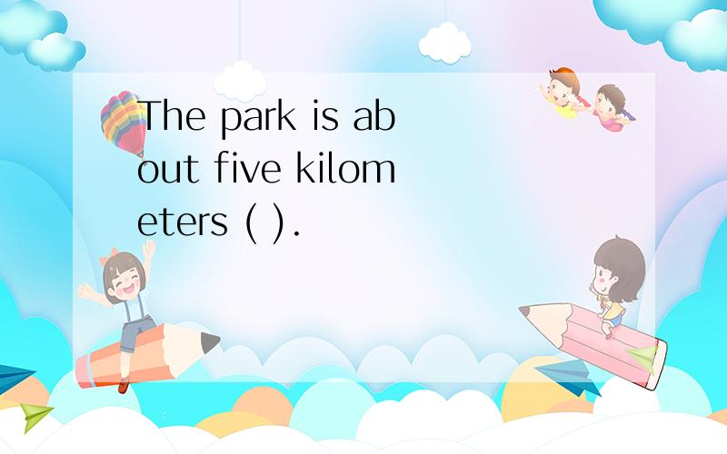 The park is about five kilometers ( ).