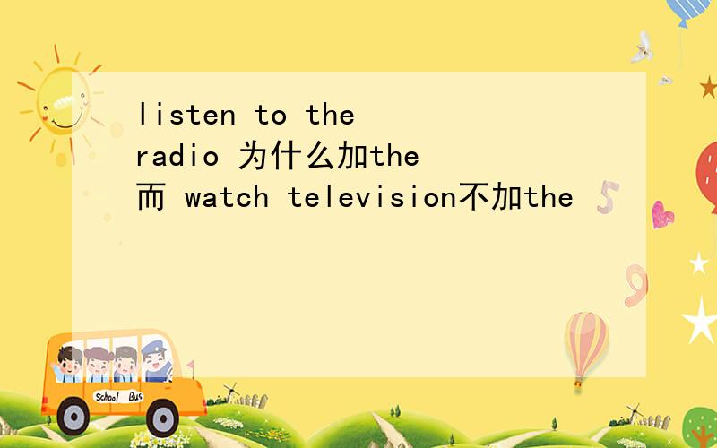 listen to the radio 为什么加the 而 watch television不加the