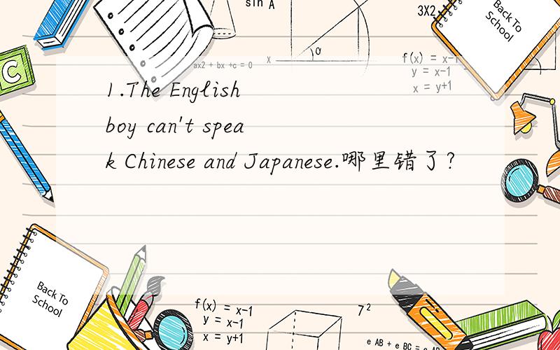 1.The English boy can't speak Chinese and Japanese.哪里错了?