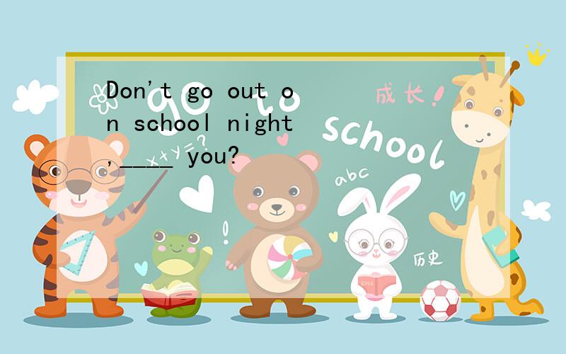 Don't go out on school night,____ you?