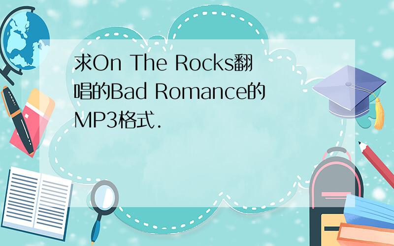 求On The Rocks翻唱的Bad Romance的MP3格式.
