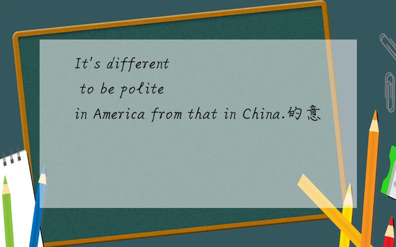 It's different to be polite in America from that in China.的意