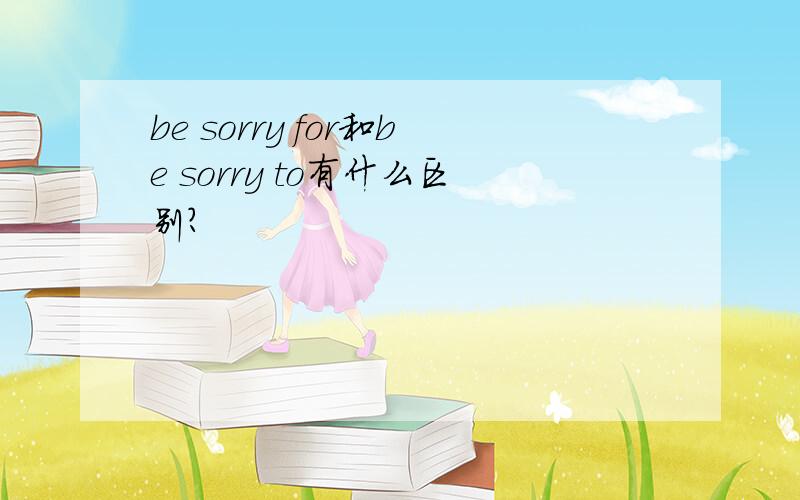 be sorry for和be sorry to有什么区别?