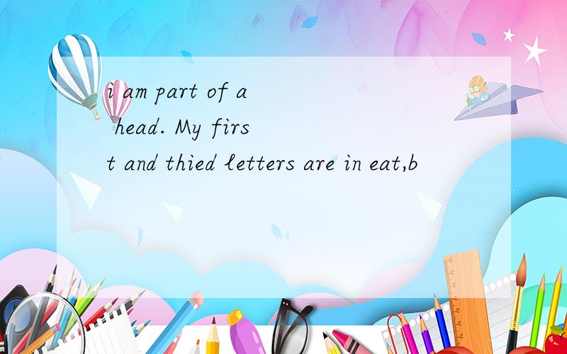 i am part of a head. My first and thied letters are in eat,b